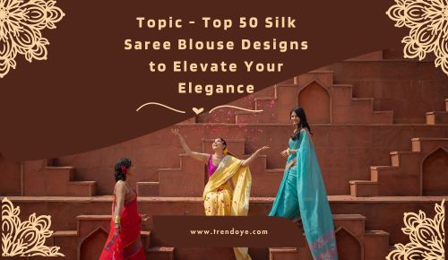 Top 50 Silk Saree Blouse Designs to Elevate Your Elegance